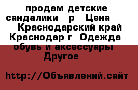 продам детские сандалики 26р › Цена ­ 500 - Краснодарский край, Краснодар г. Одежда, обувь и аксессуары » Другое   